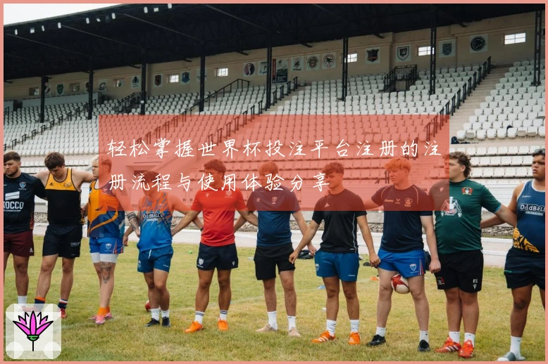 轻松掌握世界杯投注平台注册的注册流程与使用体验分享