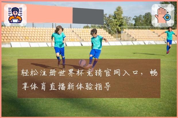 轻松注册世界杯竞猜官网入口，畅享体育直播新体验指导