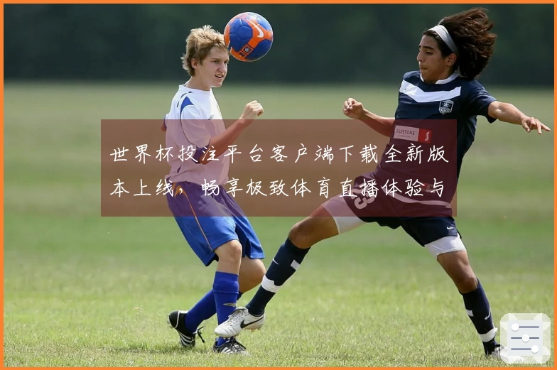世界杯投注平台客户端下载全新版本上线，畅享极致体育直播体验与功能升级