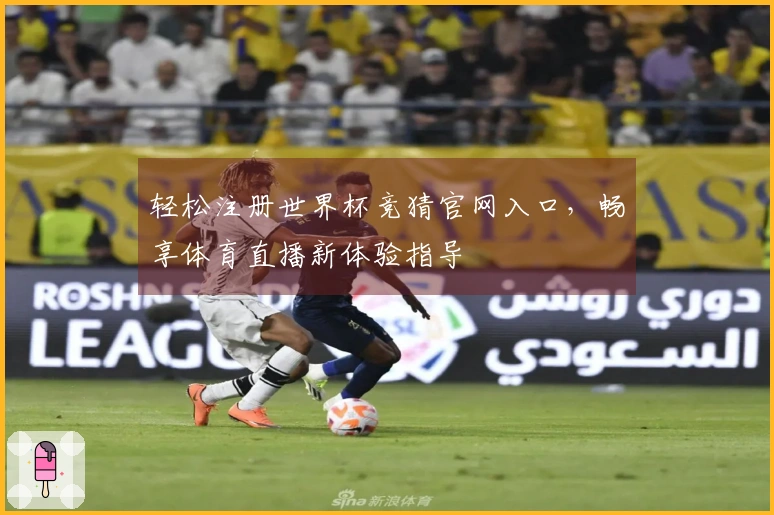 轻松注册世界杯竞猜官网入口，畅享体育直播新体验指导