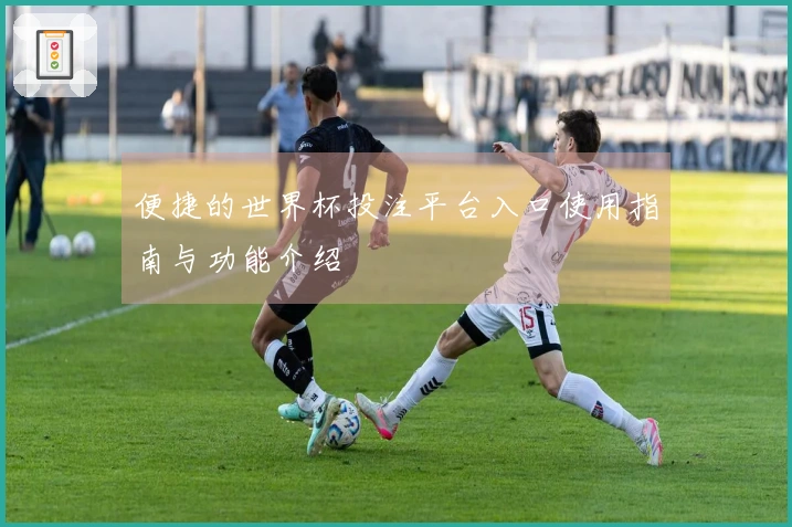 便捷的世界杯投注平台入口使用指南与功能介绍