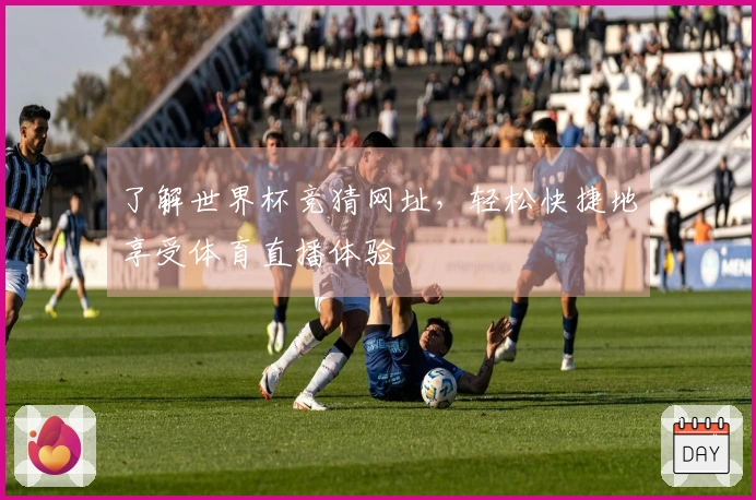 了解世界杯竞猜网址，轻松快捷地享受体育直播体验