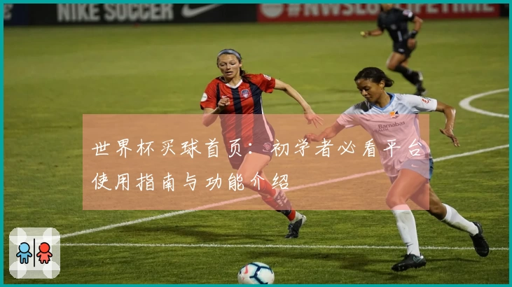 世界杯买球首页：初学者必看平台使用指南与功能介绍
