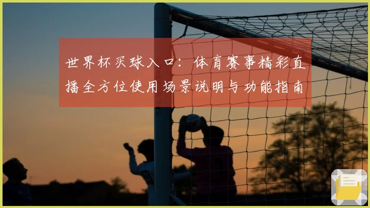 世界杯买球入口：体育赛事精彩直播全方位使用场景说明与功能指南