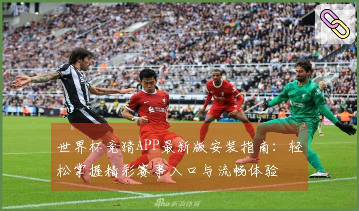世界杯竞猜APP最新版安装指南：轻松掌握精彩赛事入口与流畅体验