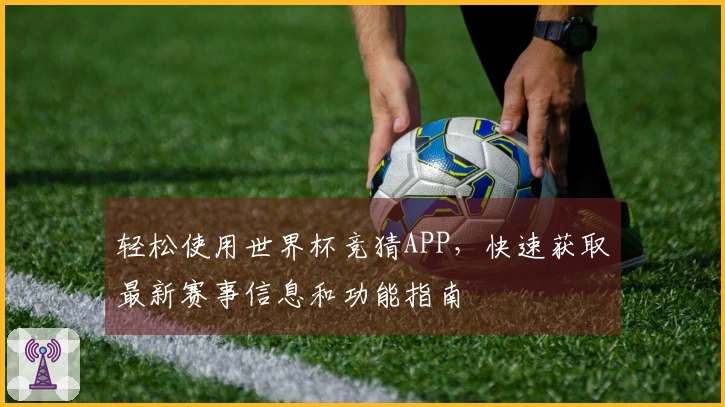 轻松使用世界杯竞猜APP，快速获取最新赛事信息和功能指南