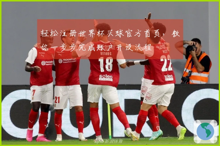 轻松注册世界杯买球官方首页，教你一步步完成账户开设流程