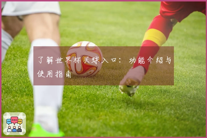 了解世界杯买球入口：功能介绍与使用指南