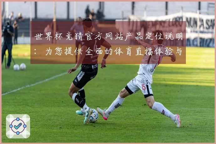 世界杯竞猜官方网站产品定位说明：为您提供全面的体育直播体验与赛事信息