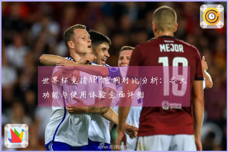 世界杯竞猜APP官网对比分析：各大功能与使用体验全面评测