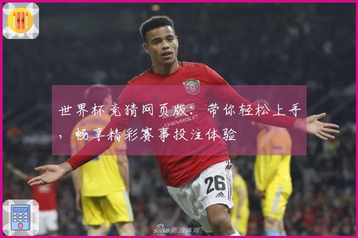 世界杯竞猜网页版：带你轻松上手，畅享精彩赛事投注体验