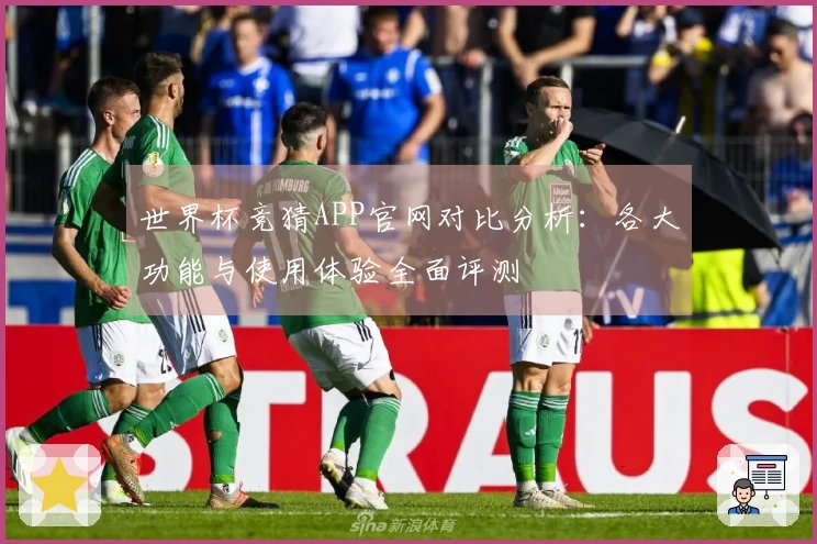 世界杯竞猜APP官网对比分析：各大功能与使用体验全面评测