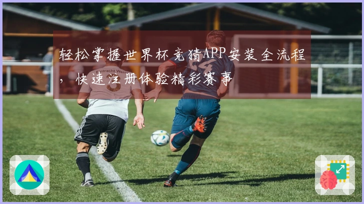 轻松掌握世界杯竞猜APP安装全流程，快速注册体验精彩赛事