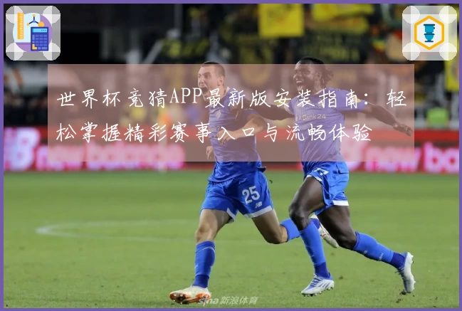 世界杯竞猜APP最新版安装指南：轻松掌握精彩赛事入口与流畅体验