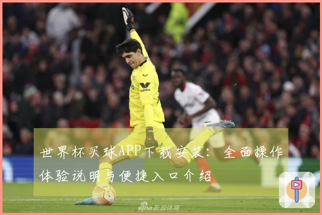 世界杯买球APP下载安装：全面操作体验说明与便捷入口介绍