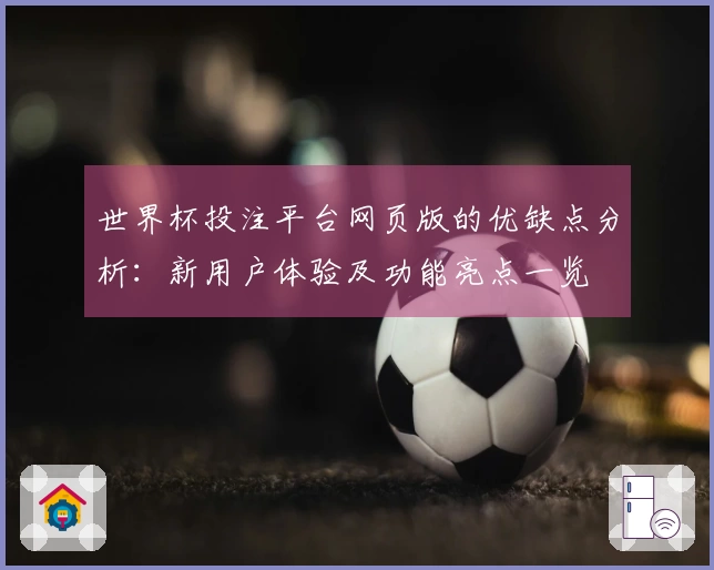 世界杯投注平台网页版的优缺点分析：新用户体验及功能亮点一览