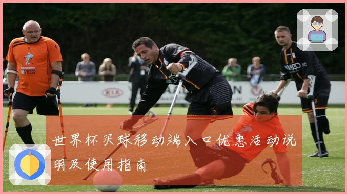 世界杯买球移动端入口优惠活动说明及使用指南